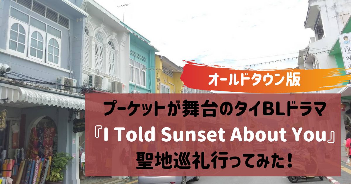 『I Told Sunset About You』プーケットが舞台のタイBLドラマ・聖地巡礼行ってみた！【オールドタウン版】