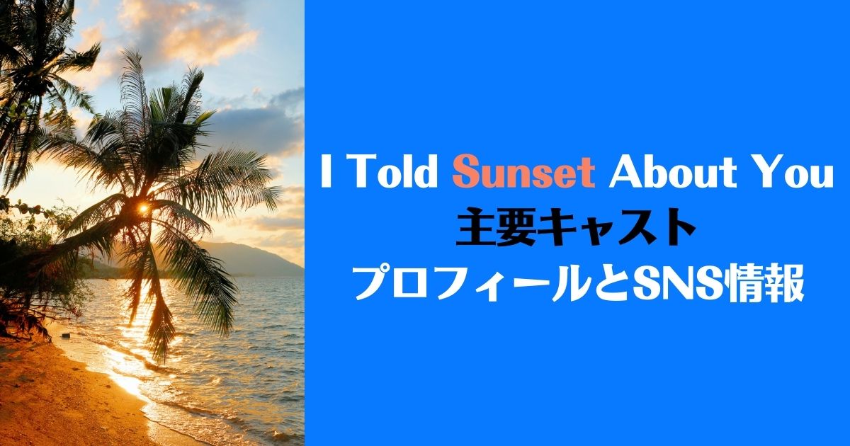 I Told Sunset About Youキャスト情報！PP＆BillkinのSNSやインスタは？